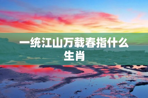 一统江山万载春指什么生肖