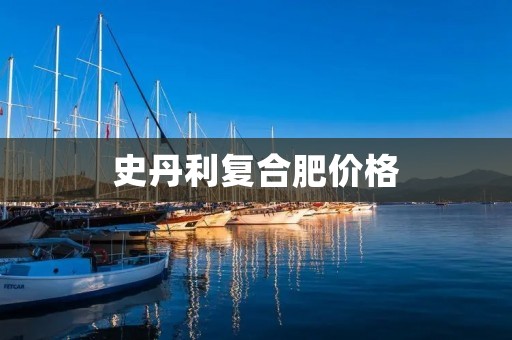 史丹利复合肥价格：了解市场行情与产品特点