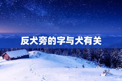 反犬旁的字与犬有关
