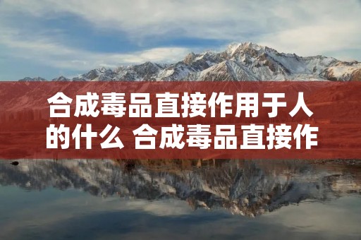 合成毒品直接作用于人的什么 合成毒品直接作用于人的什么位置