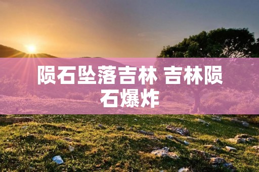 陨石坠落吉林 吉林陨石爆炸