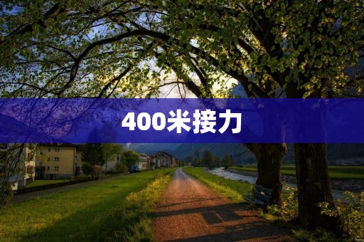 400米接力:团队配合的极致展示 400米接力:团队配合的极致展示