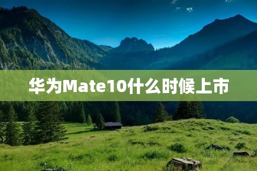 华为Mate10什么时候上市