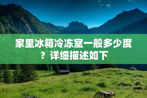 家里冰箱冷冻室一般多少度？详细描述如下：