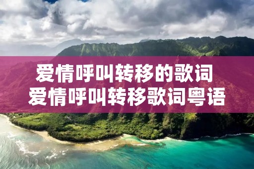 爱情呼叫转移的歌词 爱情呼叫转移歌词粤语