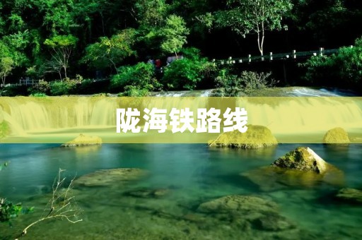 陇海铁路线:横贯中原的交通大动脉 陇海铁路线:横贯中原的交通大动脉