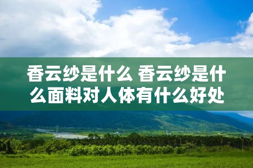 香云纱是什么 香云纱是什么面料对人体有什么好处