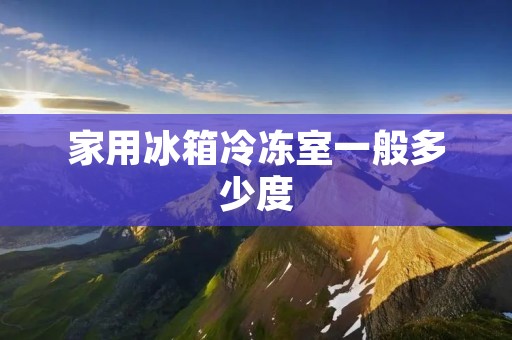 家用冰箱冷冻室一般多少度