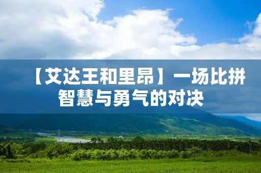 【艾达王和里昂】一场比拼智慧与勇气的对决 【艾达王和里昂】一场比拼智慧与勇气的对决