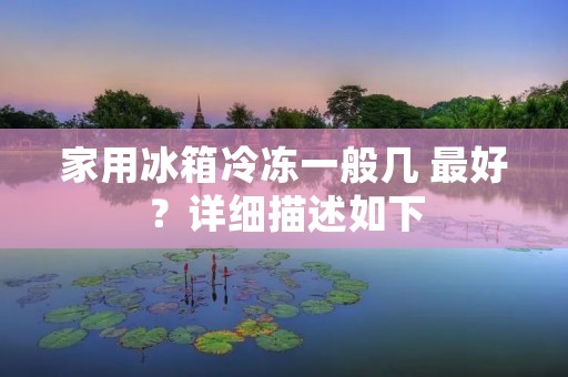 家用冰箱冷冻一般几 最好？详细描述如下：