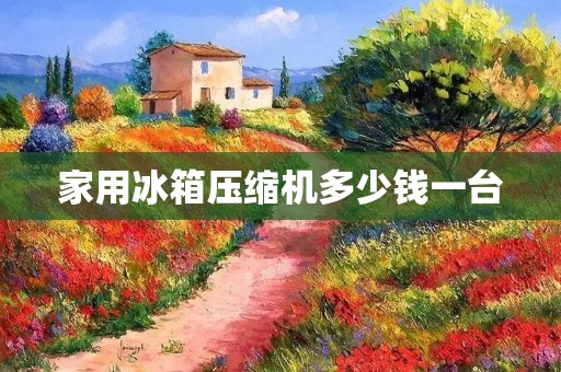 家用冰箱压缩机多少钱一台：市场价格及选择建议