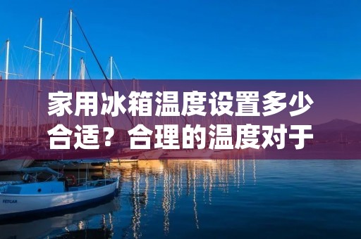 家用冰箱温度设置多少合适?合理的温度对于家用冰箱的使用非常重要。在这篇文章中,我们将详细讨论家用冰箱的温度设置问题,并给出一些实用的建议。 家用冰箱温度设置多少合适?合理的温度对于家用冰箱的使用非常重要。在这篇文章中,我们将详细讨论家用冰箱的温度设置问题,并给出一些实用的建议。