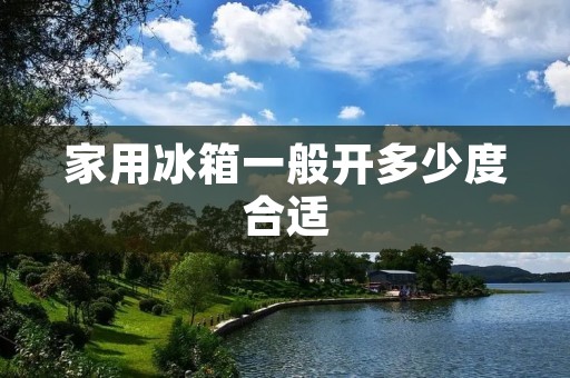 家用冰箱一般开多少度合适 家用冰箱一般开多少度合适