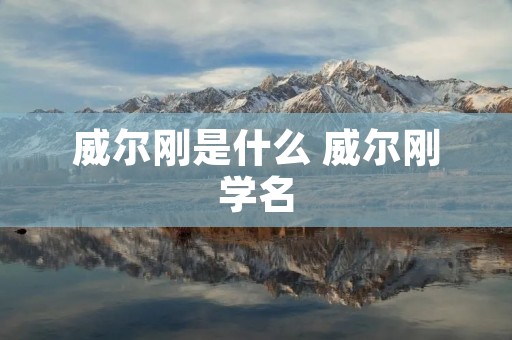 威尔刚是什么 威尔刚学名