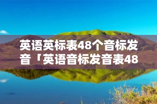 英语英标表48个音标发音「英语音标发音表48个音标正确读法」