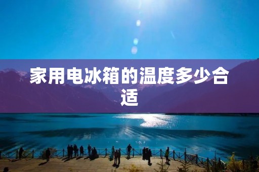 家用电冰箱的温度多少合适 家用电冰箱的温度多少合适