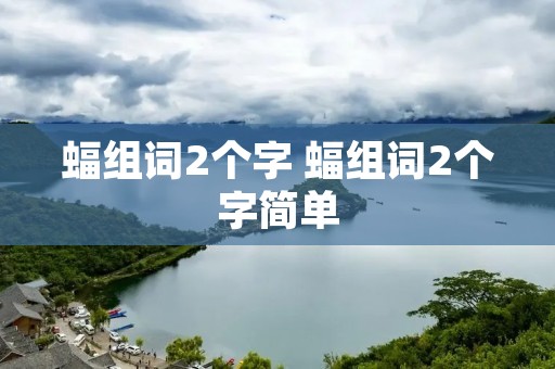 蝠组词2个字 蝠组词2个字简单 蝠组词2个字 蝠组词2个字简单