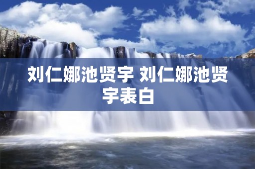 刘仁娜池贤宇 刘仁娜池贤宇表白