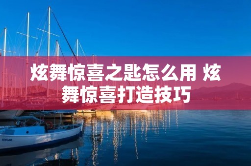 炫舞惊喜之匙怎么用 炫舞惊喜打造技巧