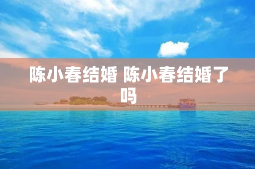 陈小春结婚 陈小春结婚了吗