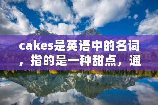 cakes是英语中的名词，指的是一种甜点，通常是一种带有奶油、糖霜或水果等装饰的小型糕点。cakes可以是圆形、方形或其他形状，有时会用各种颜色和图案进行装饰，使其更加美观诱人。cakes通常由面粉、糖、黄油、鸡蛋和调味品等原料制成，通过烘焙的方式完成。