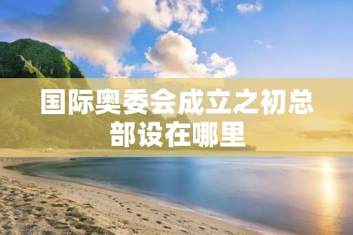 国际奥委会成立之初总部设在哪里