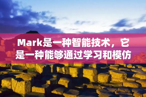 Mark是一种智能技术，它是一种能够通过学习和模仿人类思维过程的系统。Mark能够自动进行信息处理、决策和问题解决，具备类似人类的智能。它能够理解自然语言、分析图像、识别声音等，帮助人们解决各种复杂的问题。