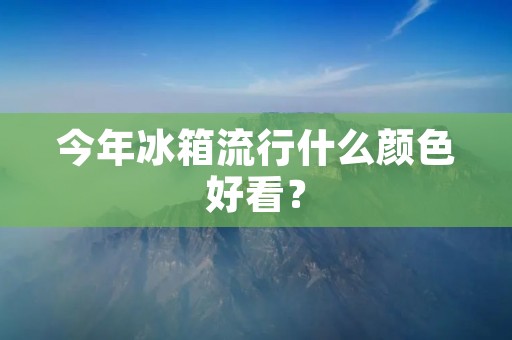 今年冰箱流行什么颜色好看？