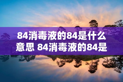 84消毒液的84是什么意思 84消毒液的84是什么意思蚂蚁庄园