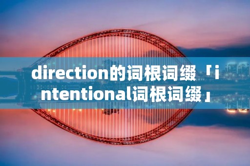 direction的词根词缀「intentional词根词缀」