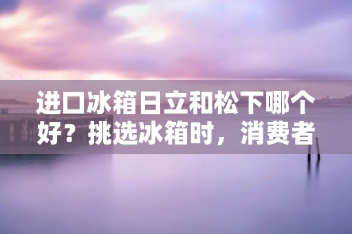 进口冰箱日立和松下哪个好?挑选冰箱时,消费者常常面临这个难题。本文将从设计、性能、耗能以及价格等多个方面进行比较,帮助读者做出更明智的选择。 进口冰箱日立和松下哪个好?挑选冰箱时,消费者常常面临这个难题。本文将从设计、性能、耗能以及价格等多个方面进行比较,帮助读者做出更明智的选择。