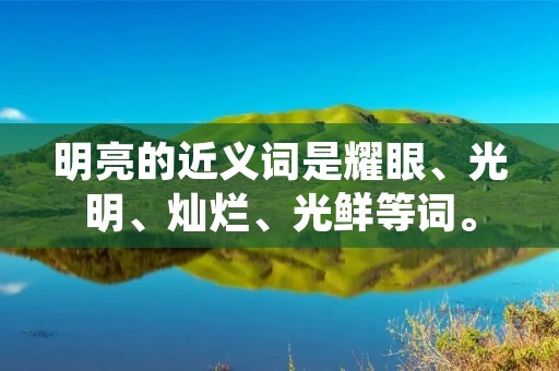 明亮的近义词是耀眼、光明、灿烂、光鲜等词。
