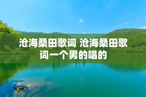 沧海桑田歌词 沧海桑田歌词一个男的唱的