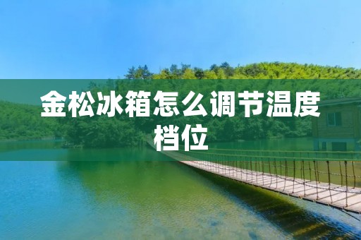 金松冰箱怎么调节温度档位