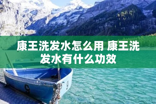 康王洗发水怎么用 康王洗发水有什么功效 康王洗发水怎么用 康王洗发水有什么功效