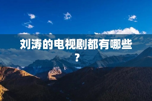 刘涛的电视剧都有哪些？
