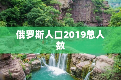 俄罗斯人口2019总人数:详细揭秘 俄罗斯人口2019总人数:详细揭秘