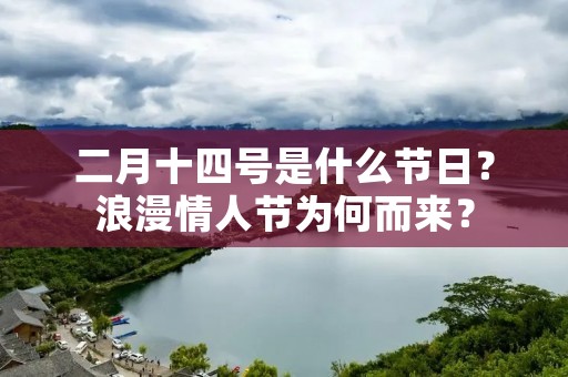二月十四号是什么节日?浪漫情人节为何而来? 二月十四号是什么节日?浪漫情人节为何而来?