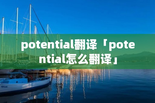 potential翻译「potential怎么翻译」