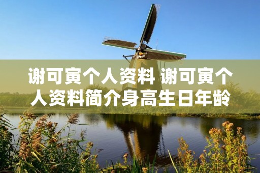 谢可寅个人资料 谢可寅个人资料简介身高生日年龄