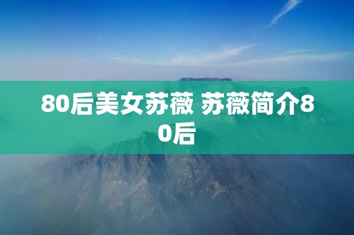80后美女苏薇 苏薇简介80后