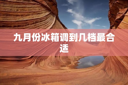 九月份冰箱调到几档最合适：如何根据季节变化调整冰箱温度？