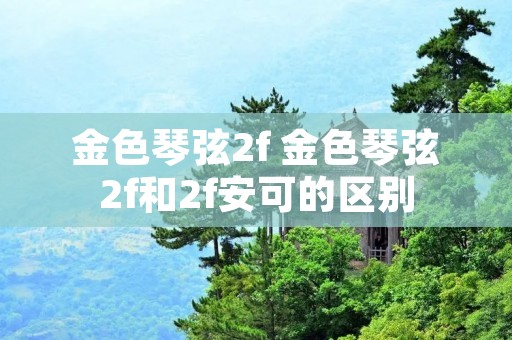 金色琴弦2f 金色琴弦2f和2f安可的区别 金色琴弦2f 金色琴弦2f和2f安可的区别