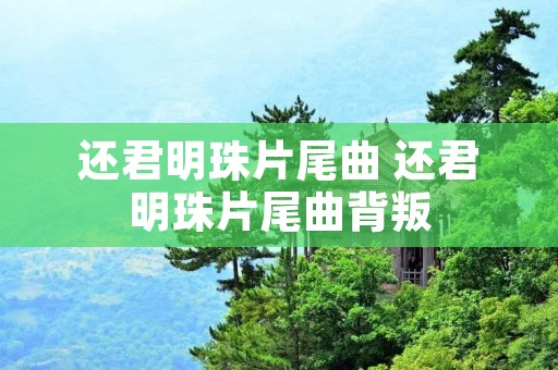 还君明珠片尾曲 还君明珠片尾曲背叛 还君明珠片尾曲 还君明珠片尾曲背叛