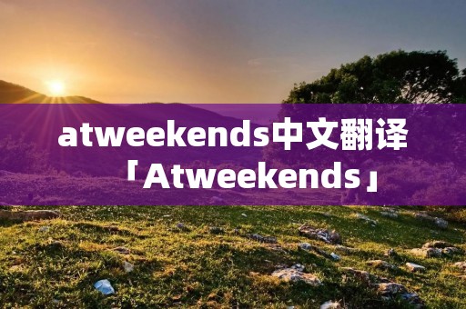 atweekends中文翻译「Atweekends」