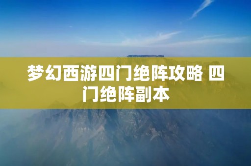 梦幻西游四门绝阵攻略 四门绝阵副本