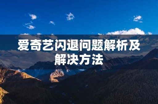 爱奇艺闪退问题解析及解决方法 爱奇艺闪退问题解析及解决方法