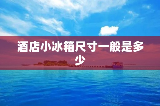 酒店小冰箱尺寸一般是多少