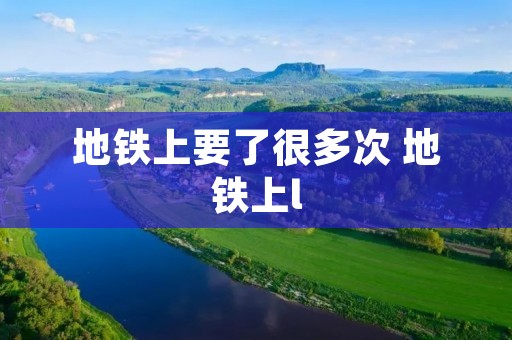 地铁上要了很多次 地铁上l 地铁上要了很多次 地铁上l