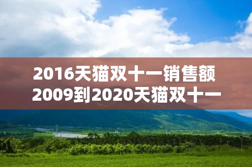 2016天猫双十一销售额 2009到2020天猫双十一销售数据